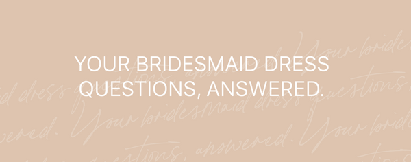 Your Bridesmaid Dress questions, answered!
